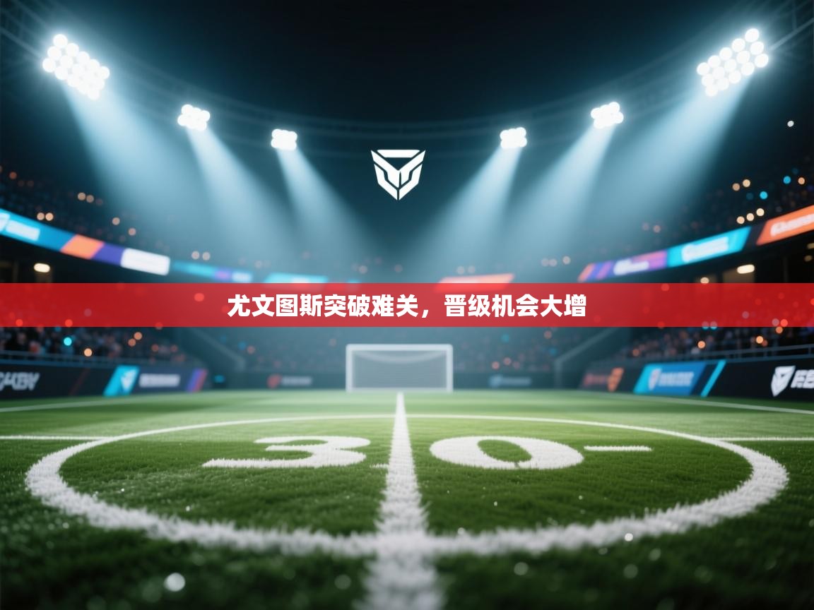 尤文图斯突破难关，晋级机会大增  第1张