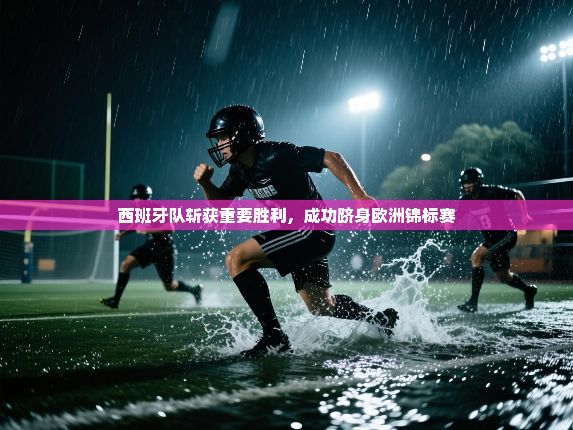 西班牙队斩获重要胜利,成功跻身欧洲锦标赛 第1张