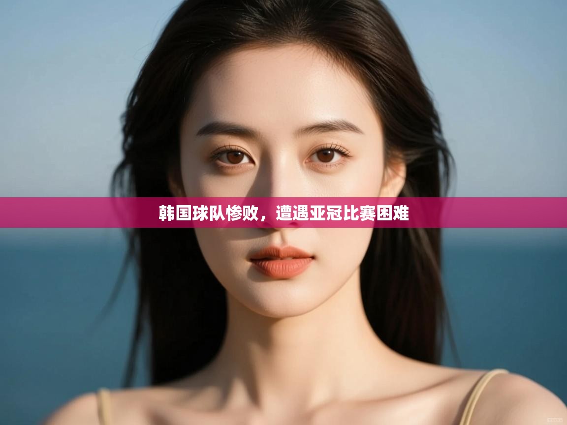 韩国球队惨败，遭遇亚冠比赛困难