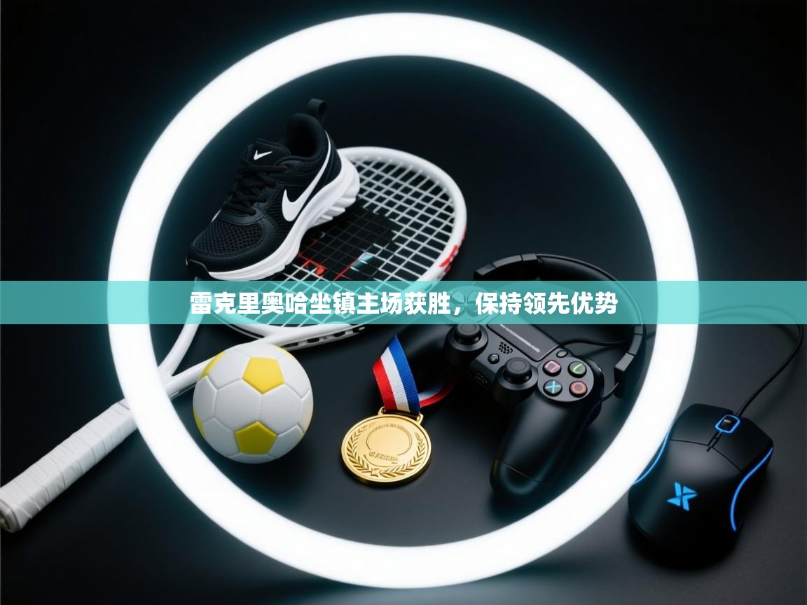 雷克里奥哈坐镇主场获胜,保持领先优势 第2张