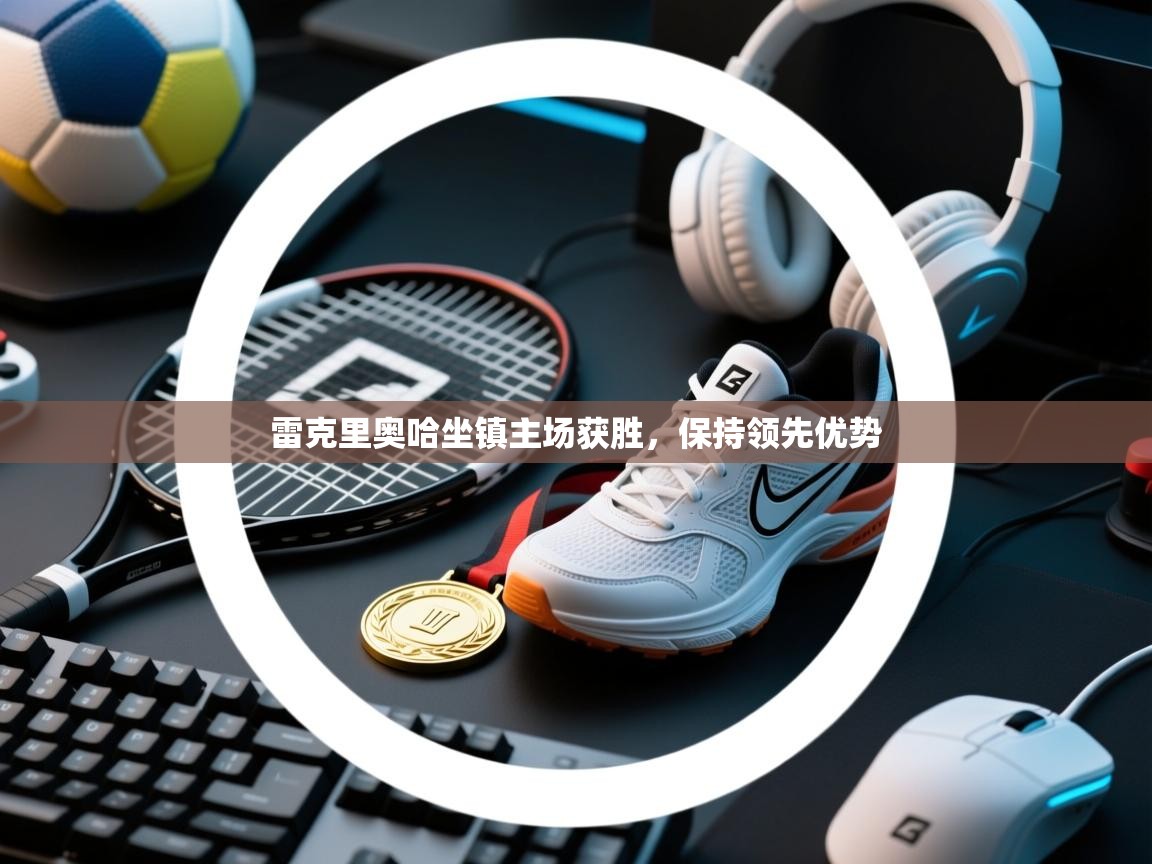 雷克里奥哈坐镇主场获胜,保持领先优势 第1张