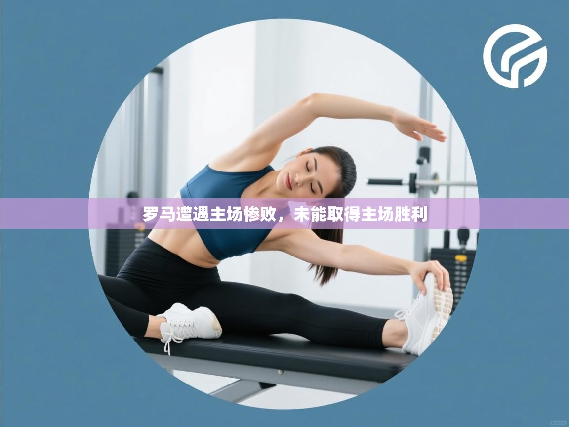 罗马遭遇主场惨败，未能取得主场胜利